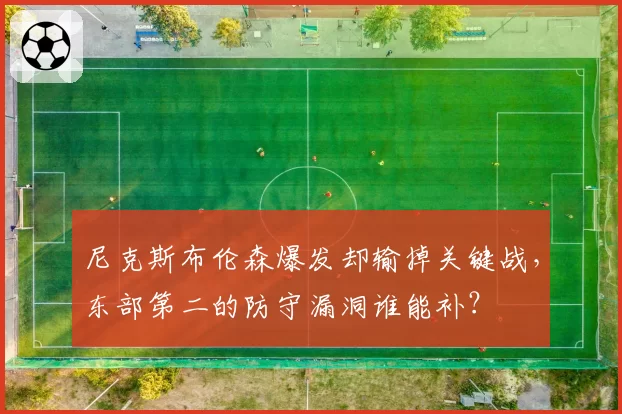尼克斯布伦森爆发却输掉关键战，东部第二的防守漏洞谁能补？
