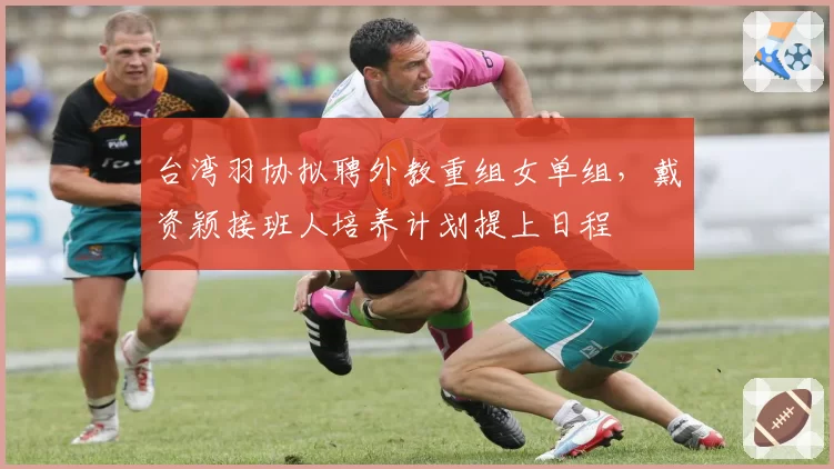 台湾羽协拟聘外教重组女单组，戴资颖接班人培养计划提上日程