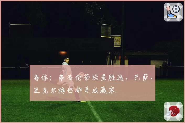 每体：弗洛伦蒂诺虽胜选，巴萨、里克尔梅也都是成赢家