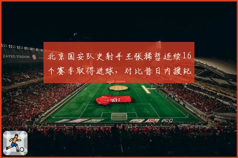 北京国安队史射手王张稀哲连续16个赛季取得进球,对比昔日内援纪录保持者陶伟仅9年