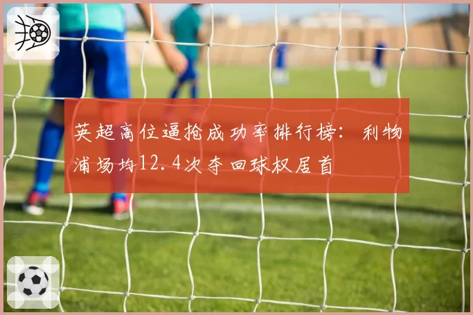 英超高位逼抢成功率排行榜：利物浦场均12.4次夺回球权居首
