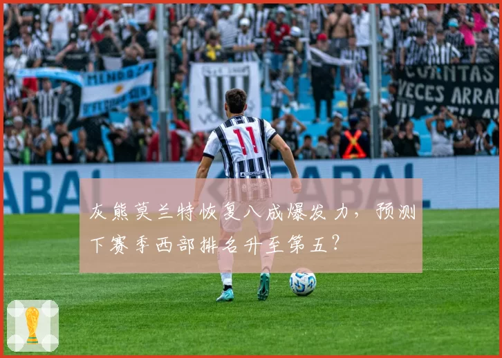 灰熊莫兰特恢复八成爆发力,预测下赛季西部排名升至第五?