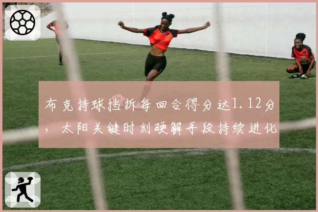 布克持球挡拆每回合得分达1.12分，太阳关键时刻硬解手段持续进化__br_