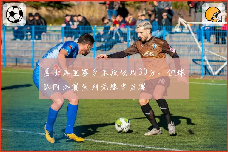 勇士库里赛季末段场均30分，但球队附加赛失利无缘季后赛