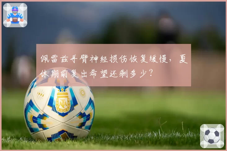 佩雷兹手臂神经损伤恢复缓慢,夏休期前复出希望还剩多少?