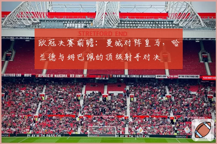 欧冠决赛前瞻：曼城对阵皇马，哈兰德与姆巴佩的顶级射手对决