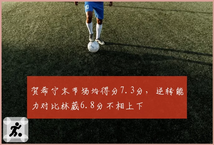 贺希宁末节场均得分7.3分,逆转能力对比林葳6.8分不相上下