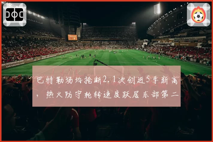 巴特勒场均抢断2.1次创近5季新高,热火防守轮转速度跃居东部第二