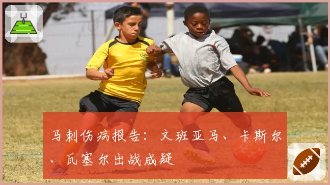 马刺伤病报告:文班亚马、卡斯尔、瓦塞尔出战成疑