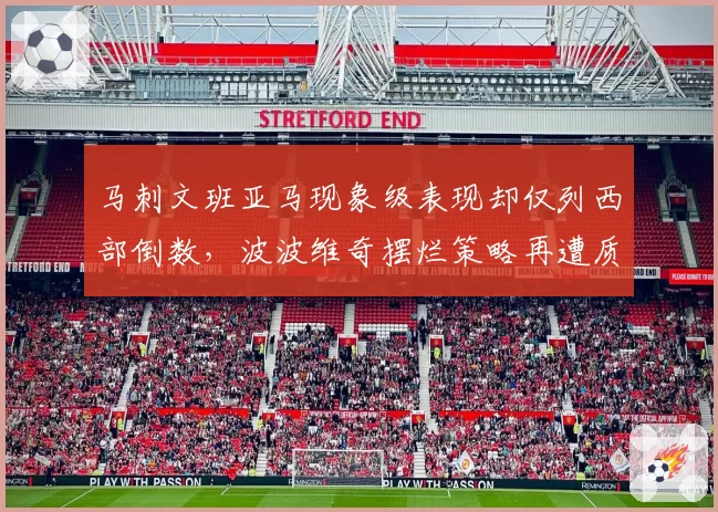 马刺文班亚马现象级表现却仅列西部倒数,波波维奇摆烂策略再遭质疑。