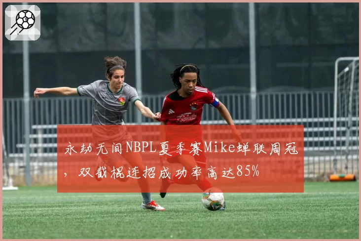 永劫无间NBPL夏季赛Mike蝉联周冠，双截棍连招成功率高达85%