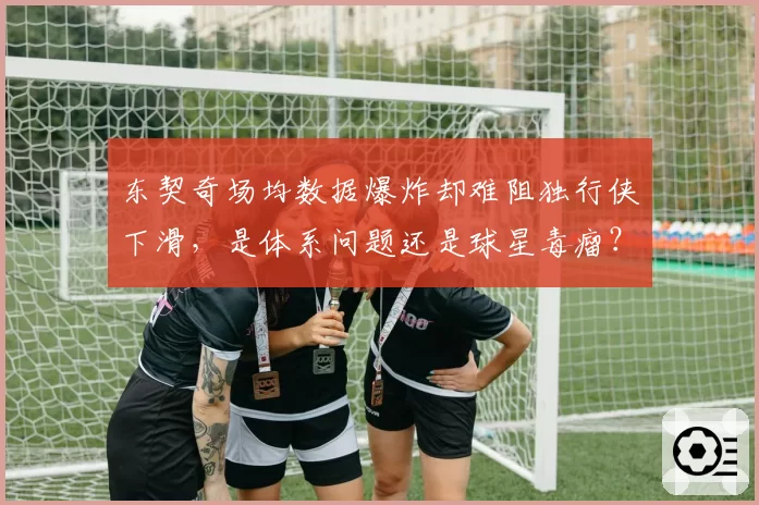 东契奇场均数据爆炸却难阻独行侠下滑，是体系问题还是球星毒瘤？
