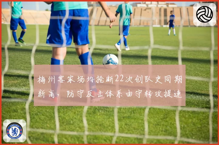 梅州客家场均抢断22次创队史同期新高,防守反击体系由守转攻提速0.8秒