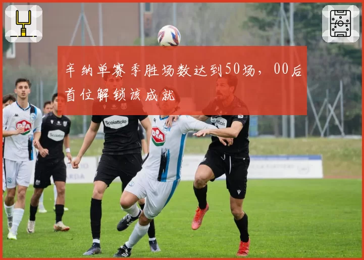 辛纳单赛季胜场数达到50场,00后首位解锁该成就