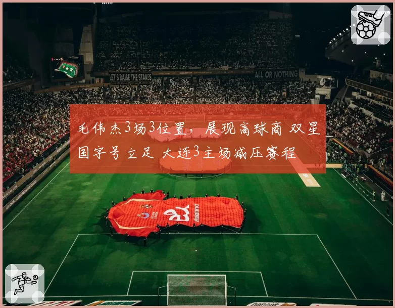 毛伟杰3场3位置，展现高球商 双星国字号立足 大连3主场减压赛程