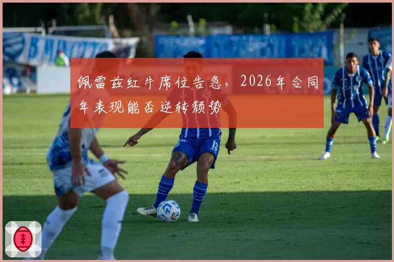 佩雷兹红牛席位告急，2026年合同年表现能否逆转颓势